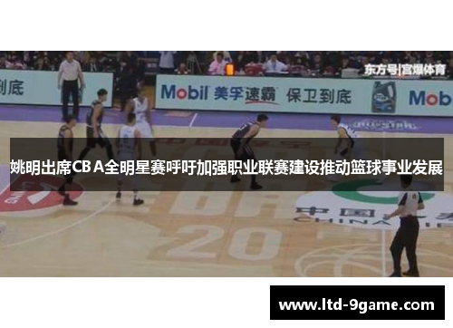 姚明出席CBA全明星赛呼吁加强职业联赛建设推动篮球事业发展 姚明出席CBA全明星赛呼吁加强职业联赛建设推动篮球事业发展