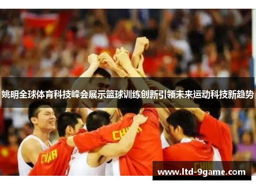 姚明全球体育科技峰会展示篮球训练创新引领未来运动科技新趋势 姚明全球体育科技峰会展示篮球训练创新引领未来运动科技新趋势