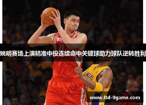 姚明赛场上演精准中投连续命中关键球助力球队逆转胜利 姚明赛场上演精准中投连续命中关键球助力球队逆转胜利