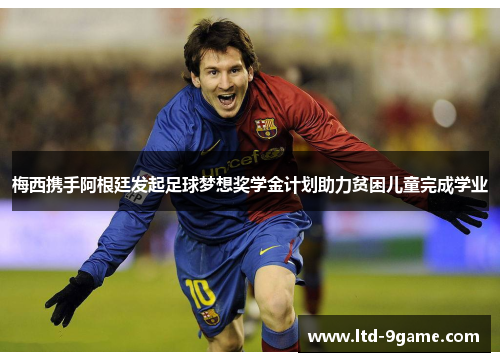 梅西携手阿根廷发起足球梦想奖学金计划助力贫困儿童完成学业 梅西携手阿根廷发起足球梦想奖学金计划助力贫困儿童完成学业