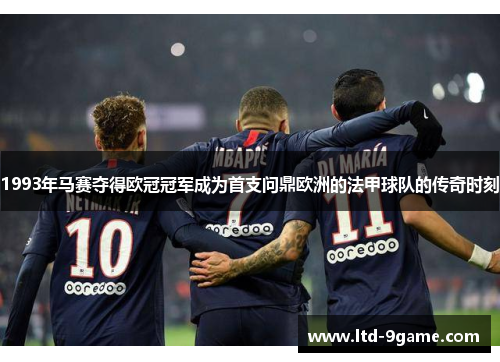 1993年马赛夺得欧冠冠军成为首支问鼎欧洲的法甲球队的传奇时刻 1993年马赛夺得欧冠冠军成为首支问鼎欧洲的法甲球队的传奇时刻