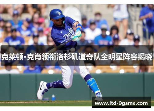 克莱顿·克肖领衔洛杉矶道奇队全明星阵容揭晓 克莱顿·克肖领衔洛杉矶道奇队全明星阵容揭晓