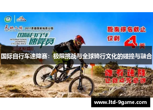 国际自行车速降赛:极限挑战与全球骑行文化的碰撞与融合 国际自行车速降赛:极限挑战与全球骑行文化的碰撞与融合