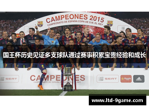 国王杯历史见证多支球队通过赛事积累宝贵经验和成长 国王杯历史见证多支球队通过赛事积累宝贵经验和成长