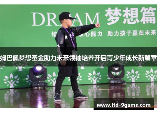 姆巴佩梦想基金助力未来领袖培养开启青少年成长新篇章 姆巴佩梦想基金助力未来领袖培养开启青少年成长新篇章