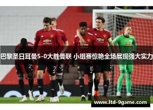 巴黎圣日耳曼5-0大胜曼联 小组赛惊艳全场展现强大实力 巴黎圣日耳曼5-0大胜曼联 小组赛惊艳全场展现强大实力