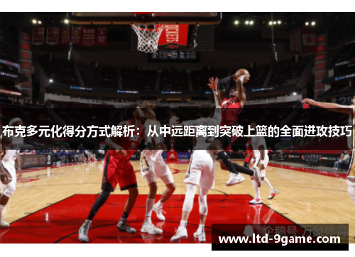 布克多元化得分方式解析:从中远距离到突破上篮的全面进攻技巧 布克多元化得分方式解析:从中远距离到突破上篮的全面进攻技巧
