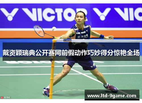 戴资颖瑞典公开赛网前假动作巧妙得分惊艳全场 戴资颖瑞典公开赛网前假动作巧妙得分惊艳全场