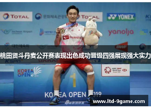 桃田贤斗丹麦公开赛表现出色成功晋级四强展现强大实力 桃田贤斗丹麦公开赛表现出色成功晋级四强展现强大实力