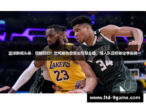 篮球新闻头条:震撼回归!詹姆斯伤愈复出引爆全场,湖人队目标锁定季后赛 篮球新闻头条:震撼回归!詹姆斯伤愈复出引爆全场,湖人队目标锁定季后赛