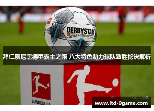 拜仁慕尼黑德甲霸主之路 八大特色助力球队致胜秘诀解析 拜仁慕尼黑德甲霸主之路 八大特色助力球队致胜秘诀解析