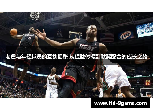 老詹与年轻球员的互动揭秘 从经验传授到默契配合的成长之路 老詹与年轻球员的互动揭秘 从经验传授到默契配合的成长之路