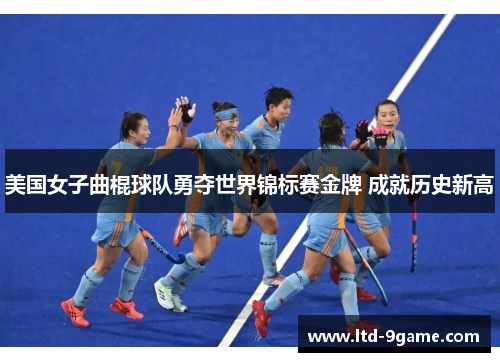 美国女子曲棍球队勇夺世界锦标赛金牌 成就历史新高 美国女子曲棍球队勇夺世界锦标赛金牌 成就历史新高