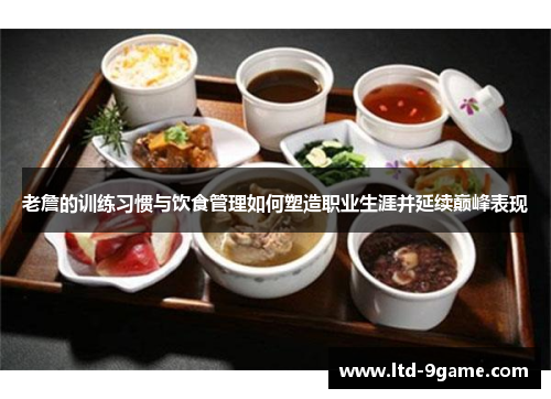 老詹的训练习惯与饮食管理如何塑造职业生涯并延续巅峰表现