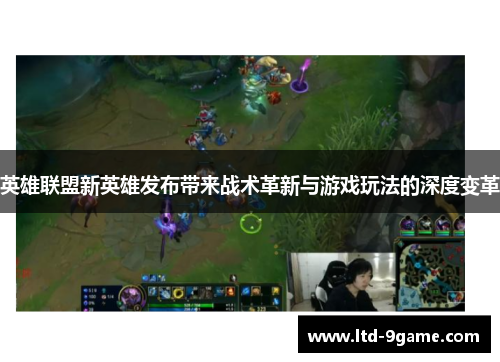 英雄联盟新英雄发布带来战术革新与游戏玩法的深度变革 英雄联盟新英雄发布带来战术革新与游戏玩法的深度变革