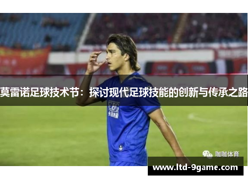 莫雷诺足球技术节：探讨现代足球技能的创新与传承之路