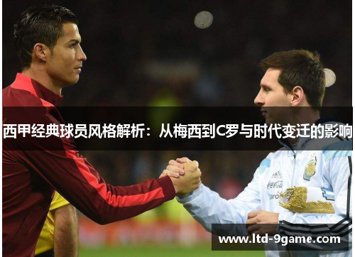 西甲经典球员风格解析:从梅西到C罗与时代变迁的影响 西甲经典球员风格解析:从梅西到C罗与时代变迁的影响