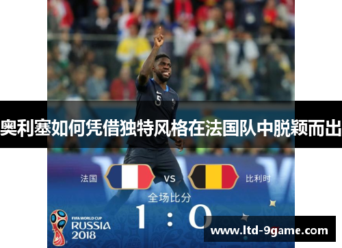 奥利塞如何凭借独特风格在法国队中脱颖而出 奥利塞如何凭借独特风格在法国队中脱颖而出