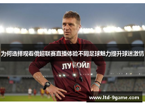 为何选择观看俄超联赛直播体验不同足球魅力提升球迷激情 为何选择观看俄超联赛直播体验不同足球魅力提升球迷激情