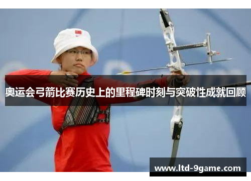 奥运会弓箭比赛历史上的里程碑时刻与突破性成就回顾