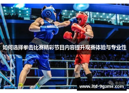 如何选择拳击比赛精彩节目内容提升观赛体验与专业性 如何选择拳击比赛精彩节目内容提升观赛体验与专业性