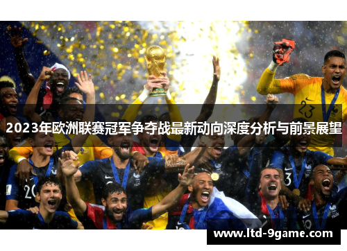 2023年欧洲联赛冠军争夺战最新动向深度分析与前景展望 2023年欧洲联赛冠军争夺战最新动向深度分析与前景展望