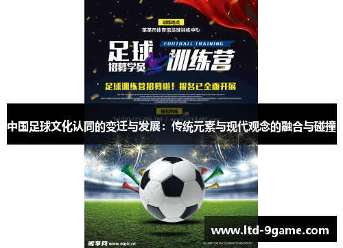 中国足球文化认同的变迁与发展:传统元素与现代观念的融合与碰撞 中国足球文化认同的变迁与发展:传统元素与现代观念的融合与碰撞