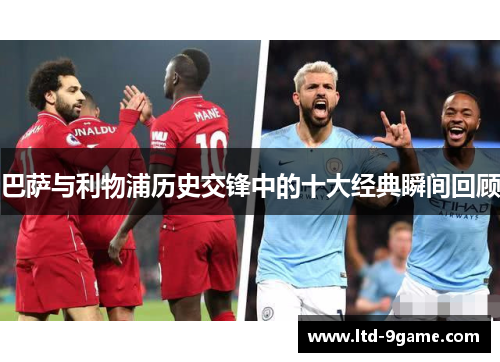 巴萨与利物浦历史交锋中的十大经典瞬间回顾 巴萨与利物浦历史交锋中的十大经典瞬间回顾