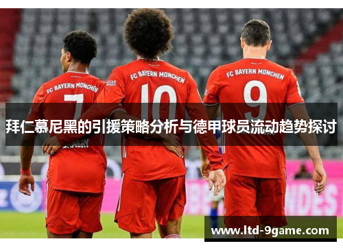 拜仁慕尼黑的引援策略分析与德甲球员流动趋势探讨 拜仁慕尼黑的引援策略分析与德甲球员流动趋势探讨