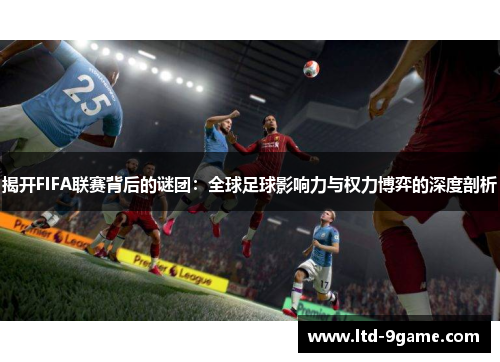 揭开FIFA联赛背后的谜团:全球足球影响力与权力博弈的深度剖析 揭开FIFA联赛背后的谜团:全球足球影响力与权力博弈的深度剖析