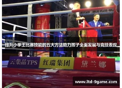 提升小拳王比赛技能的五大方法助力孩子全面发展与竞技表现 提升小拳王比赛技能的五大方法助力孩子全面发展与竞技表现
