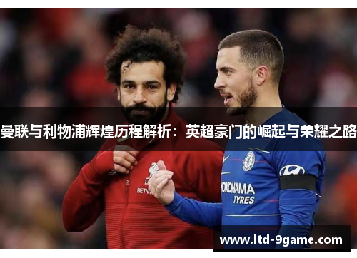 曼联与利物浦辉煌历程解析：英超豪门的崛起与荣耀之路
