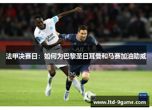 法甲决赛日:如何为巴黎圣日耳曼和马赛加油助威 法甲决赛日:如何为巴黎圣日耳曼和马赛加油助威