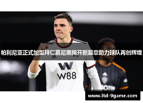 帕利尼亚正式加盟拜仁慕尼黑揭开新篇章助力球队再创辉煌