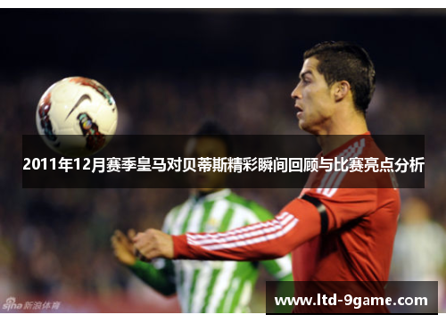 2011年12月赛季皇马对贝蒂斯精彩瞬间回顾与比赛亮点分析 2011年12月赛季皇马对贝蒂斯精彩瞬间回顾与比赛亮点分析