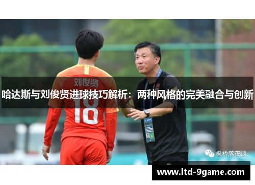 哈达斯与刘俊贤进球技巧解析:两种风格的完美融合与创新 哈达斯与刘俊贤进球技巧解析:两种风格的完美融合与创新