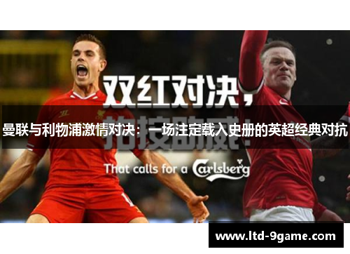 曼联与利物浦激情对决:一场注定载入史册的英超经典对抗 曼联与利物浦激情对决:一场注定载入史册的英超经典对抗
