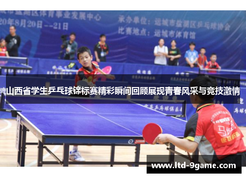 山西省学生乒乓球锦标赛精彩瞬间回顾展现青春风采与竞技激情 山西省学生乒乓球锦标赛精彩瞬间回顾展现青春风采与竞技激情