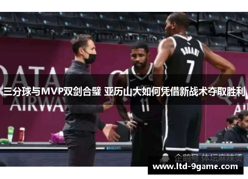 三分球与MVP双剑合璧 亚历山大如何凭借新战术夺取胜利 三分球与MVP双剑合璧 亚历山大如何凭借新战术夺取胜利