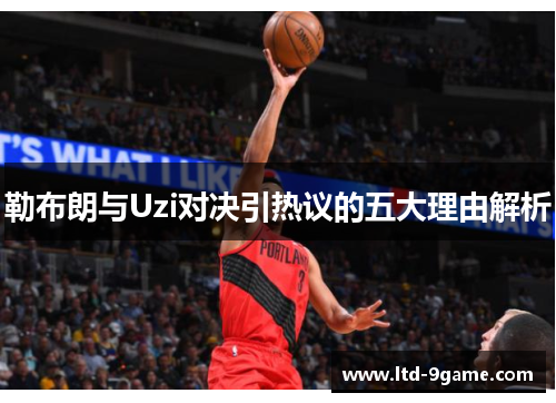 勒布朗与Uzi对决引热议的五大理由解析 勒布朗与Uzi对决引热议的五大理由解析