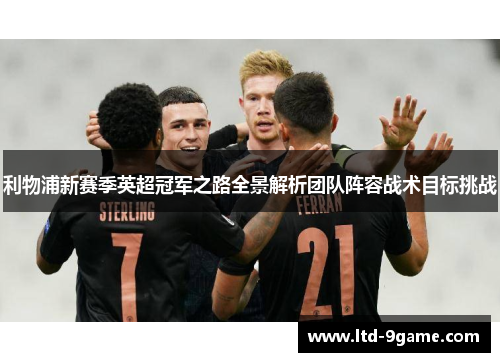 利物浦新赛季英超冠军之路全景解析团队阵容战术目标挑战 利物浦新赛季英超冠军之路全景解析团队阵容战术目标挑战