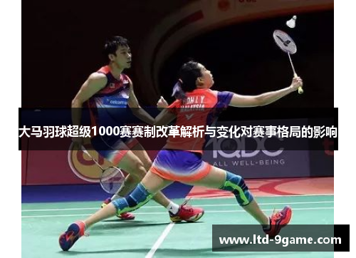大马羽球超级1000赛赛制改革解析与变化对赛事格局的影响 大马羽球超级1000赛赛制改革解析与变化对赛事格局的影响