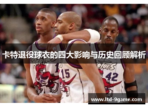 卡特退役球衣的四大影响与历史回顾解析 卡特退役球衣的四大影响与历史回顾解析