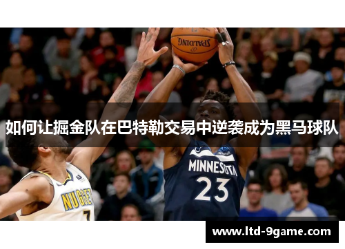 如何让掘金队在巴特勒交易中逆袭成为黑马球队
