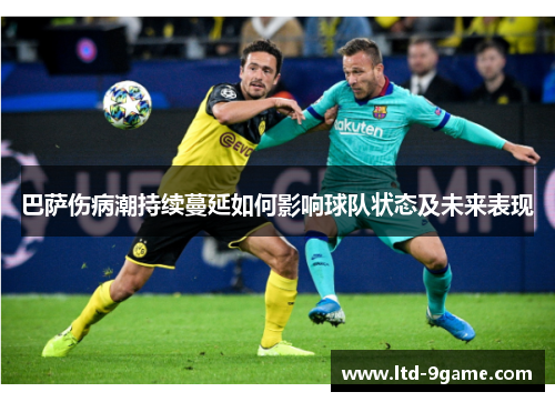 巴萨伤病潮持续蔓延如何影响球队状态及未来表现