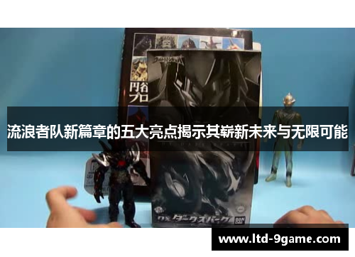 流浪者队新篇章的五大亮点揭示其崭新未来与无限可能 流浪者队新篇章的五大亮点揭示其崭新未来与无限可能