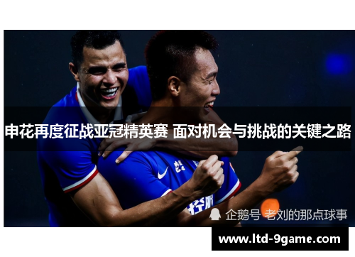 申花再度征战亚冠精英赛 面对机会与挑战的关键之路 申花再度征战亚冠精英赛 面对机会与挑战的关键之路