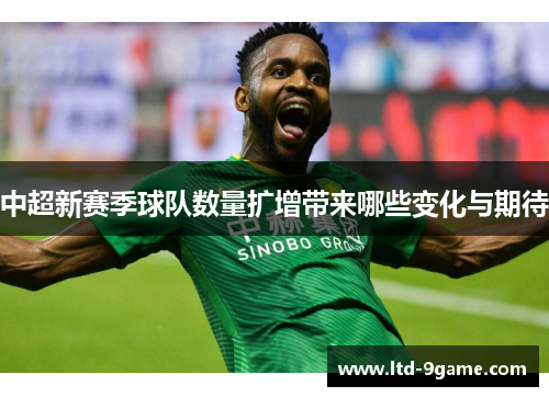 中超新赛季球队数量扩增带来哪些变化与期待 中超新赛季球队数量扩增带来哪些变化与期待
