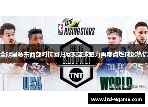 全明星赛东西部对抗回归展现篮球魅力再度点燃球迷热情