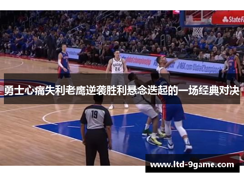 勇士心痛失利老鹰逆袭胜利悬念迭起的一场经典对决 勇士心痛失利老鹰逆袭胜利悬念迭起的一场经典对决
